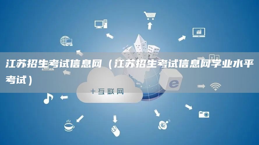江苏招生考试信息网（江苏招生考试信息网学业水平考试）(图1)
