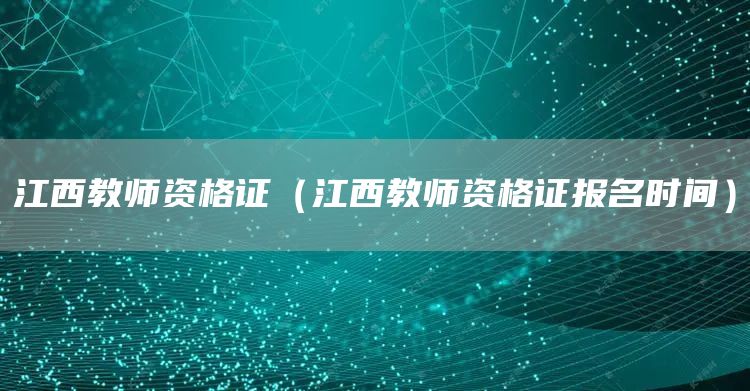 江西教师资格证（江西教师资格证报名时间）