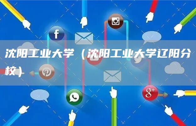沈阳工业大学（沈阳工业大学辽阳分校）