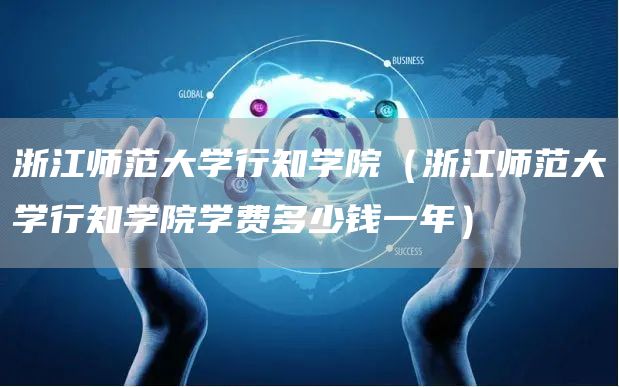 浙江师范大学行知学院（浙江师范大学行知学院学费多少钱一年）