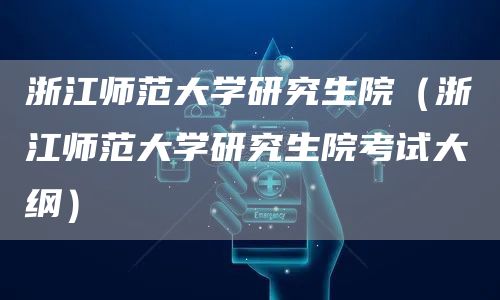 浙江师范大学研究生院（浙江师范大学研究生院考试大纲）
