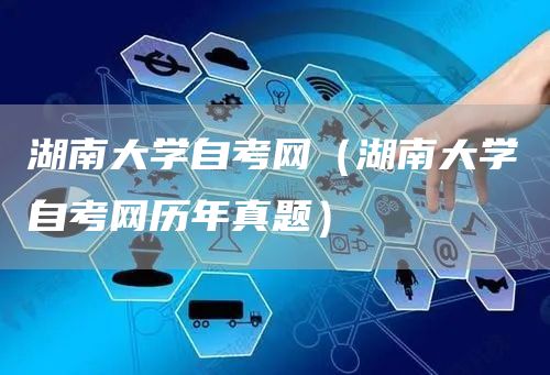 湖南大学自考网（湖南大学自考网历年真题）