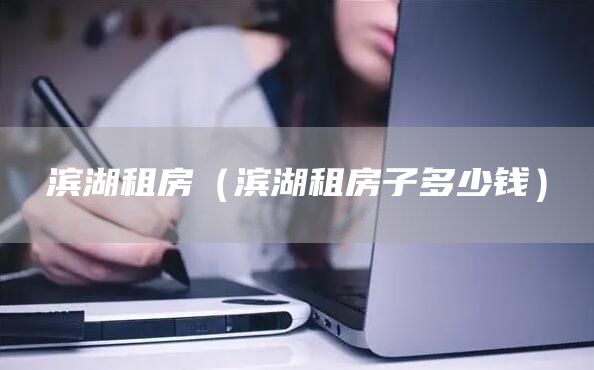 滨湖租房（滨湖租房子多少钱）(图1)