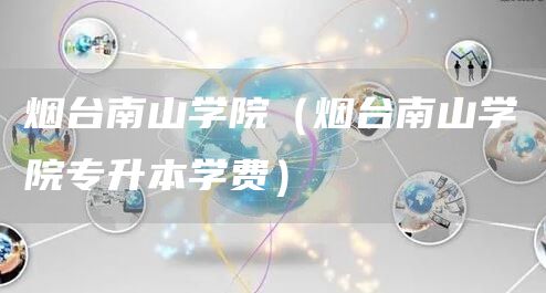 烟台南山学院（烟台南山学院专升本学费）