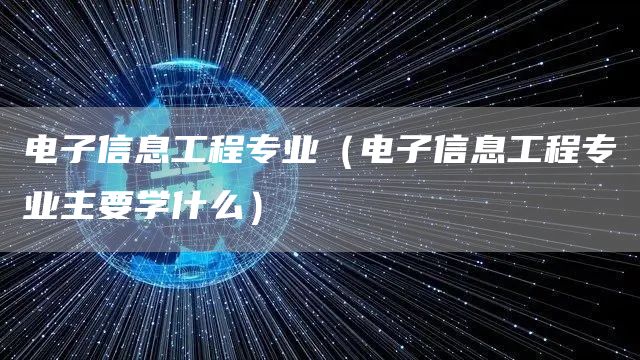 电子信息工程专业（电子信息工程专业主要学什么）