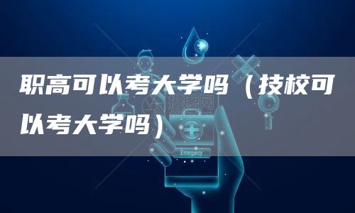 职高可以考大学吗（技校可以考大学吗）(图1)