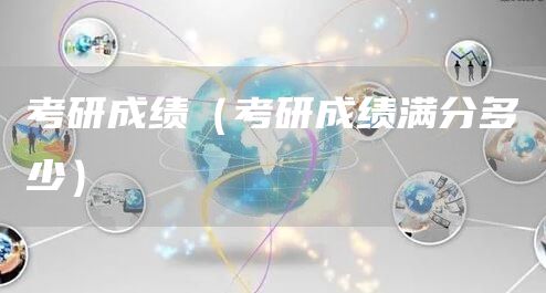 考研成绩（考研成绩满分多少）(图1)