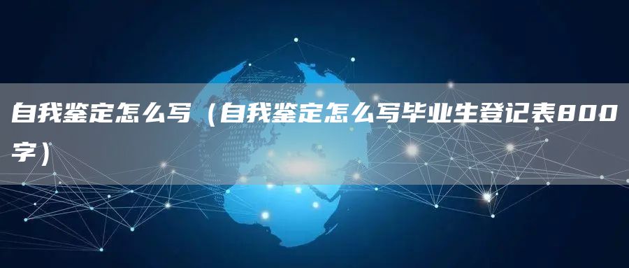 自我鉴定怎么写（自我鉴定怎么写毕业生登记表800字）