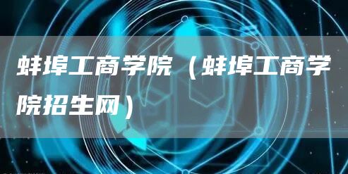 蚌埠工商学院（蚌埠工商学院招生网）(图1)