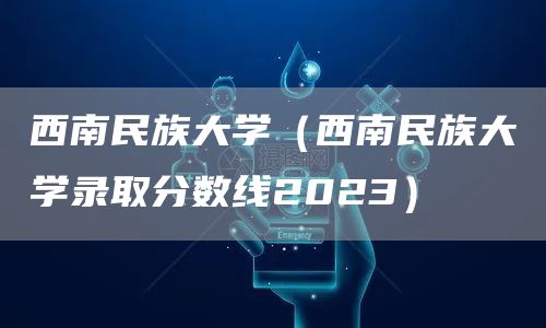 西南民族大学（西南民族大学录取分数线2023）(图1)