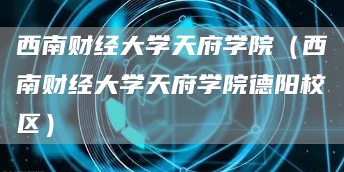 西南财经大学天府学院（西南财经大学天府学院德阳校区）