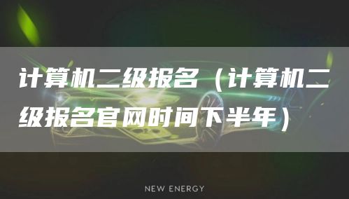 计算机二级报名（计算机二级报名官网时间下半年）