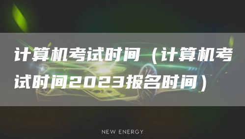 计算机考试时间（计算机考试时间2023报名时间）(图1)