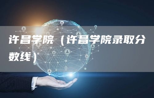 许昌学院（许昌学院录取分数线）