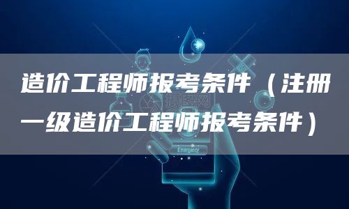 造价工程师报考条件（注册一级造价工程师报考条件）