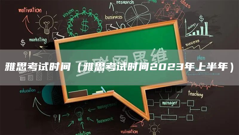 雅思考试时间（雅思考试时间2023年上半年）