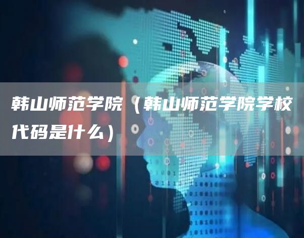 韩山师范学院（韩山师范学院学校代码是什么）