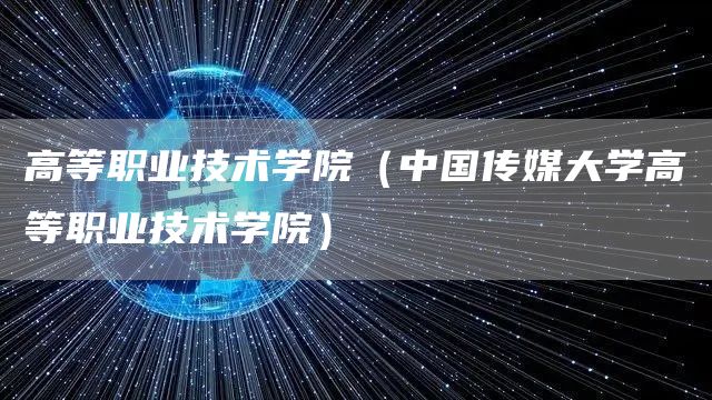 高等职业技术学院（中国传媒大学高等职业技术学院）(图1)