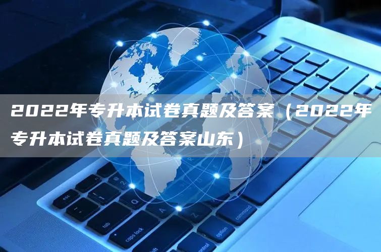 2022年专升本试卷真题及答案（2022年专升本试卷真题及答案山东）(图1)