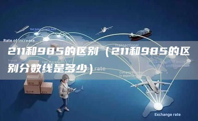 211和985的区别（211和985的区别分数线是多少）