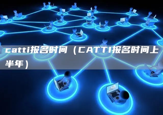 catti报名时间（CATTI报名时间上半年）(图1)