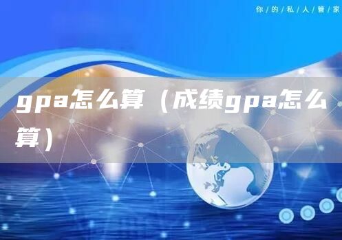 gpa怎么算（成绩gpa怎么算）(图1)