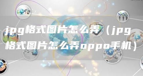 jpg格式图片怎么弄（jpg格式图片怎么弄oppo手机）