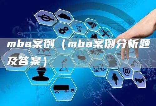 mba案例（mba案例分析题及答案）(图1)