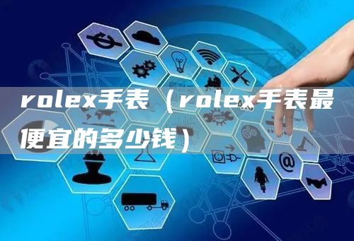 rolex手表（rolex手表最便宜的多少钱）(图1)