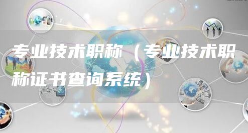 专业技术职称（专业技术职称证书查询系统）