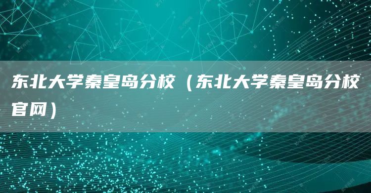 东北大学秦皇岛分校（东北大学秦皇岛分校官网）
