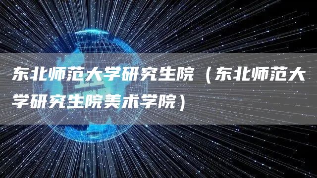 东北师范大学研究生院（东北师范大学研究生院美术学院）