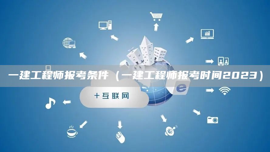 一建工程师报考条件（一建工程师报考时间2023）