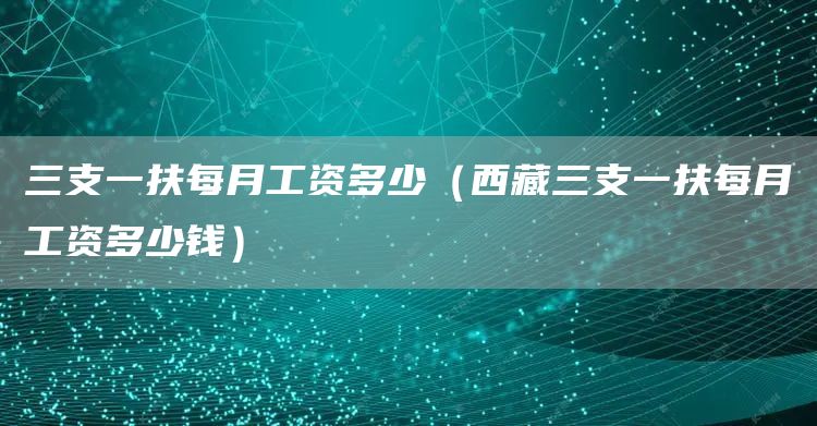 三支一扶每月工资多少（西藏三支一扶每月工资多少钱）(图1)