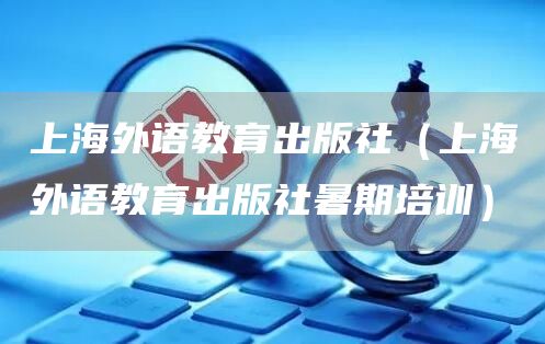 上海外语教育出版社（上海外语教育出版社暑期培训）(图1)