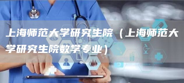 上海师范大学研究生院（上海师范大学研究生院数学专业）