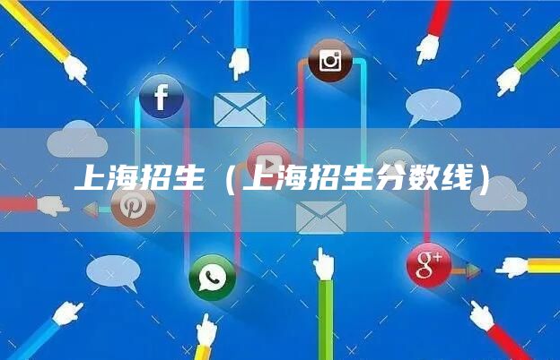 上海招生（上海招生分数线）