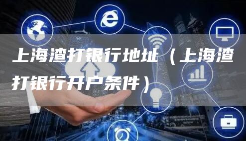 上海渣打银行地址（上海渣打银行开户条件）
