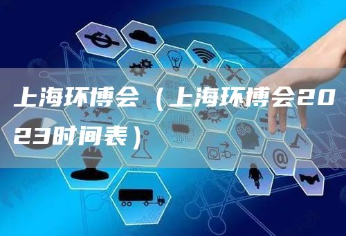 上海环博会（上海环博会2023时间表）(图1)