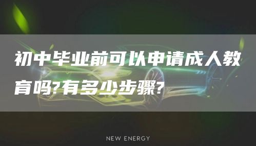 初中毕业前可以申请成人教育吗?有多少步骤?(图1)