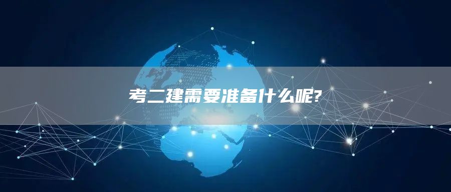 考二建需要准备什么呢?