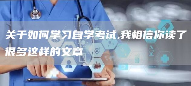 关于如何学习自学考试,我相信你读了很多这样的文章