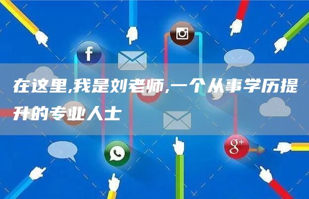 在这里,我是刘老师,一个从事学历提升的专业人士