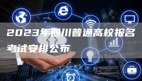 2023年四川普通高校报名考试安排公布(图1)
