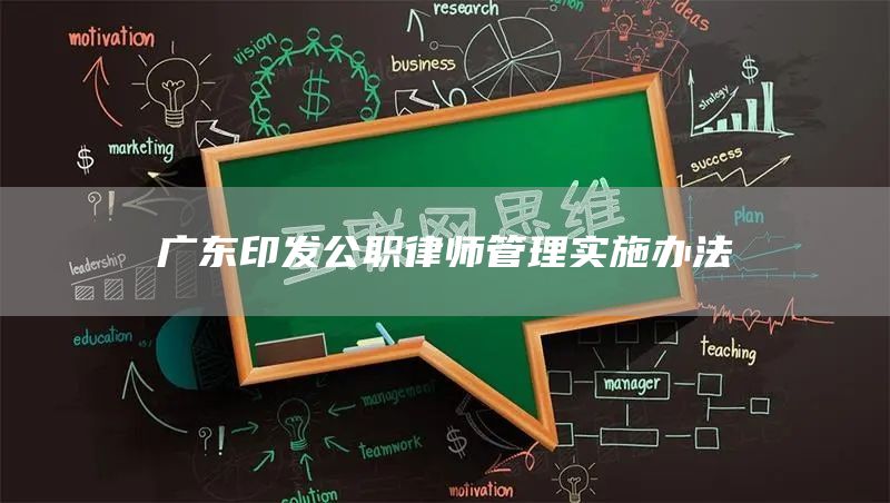 广东印发公职律师管理实施办法