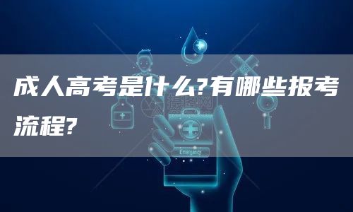 成人高考是什么?有哪些报考流程?