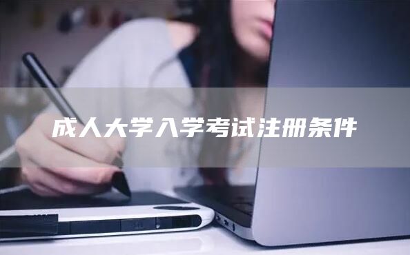 成人大学入学考试注册条件(图1)