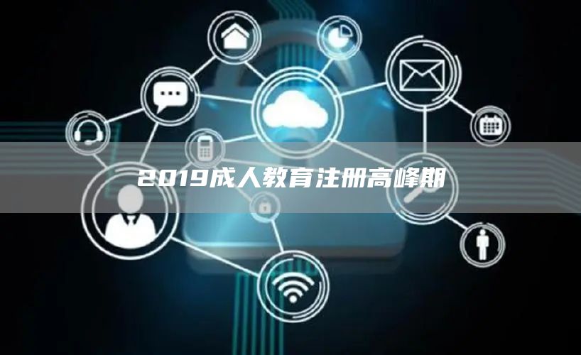 2019成人教育注册高峰期(图1)