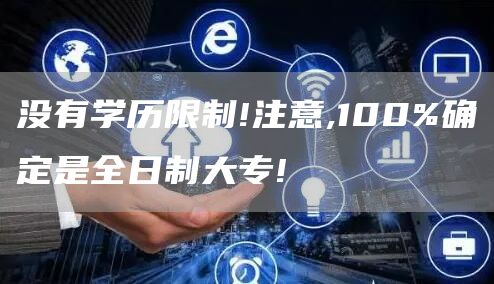没有学历限制!注意,100%确定是全日制大专!