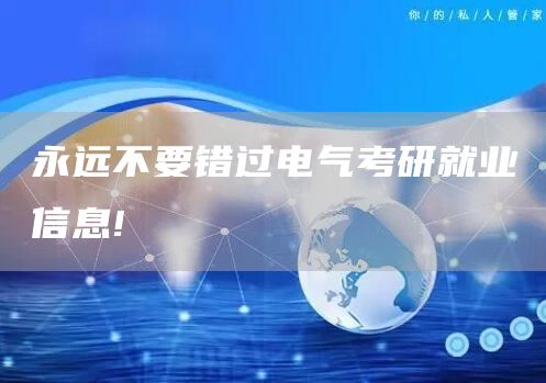 永远不要错过电气考研就业信息!